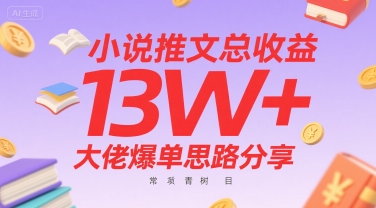 小说推文总收益13W+大佬爆单思路分享，常青树项目网赚项目-副业赚钱-互联网创业-资源整合-影视资源无忧云创