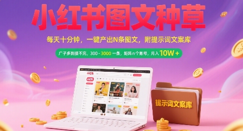 小红书图文种草，每天十分钟，一键产出N条图文， 广子多到接不完， 300-3k一条，矩阵n个账号月入几个W网赚项目-副业赚钱-互联网创业-资源整合-影视资源无忧云创