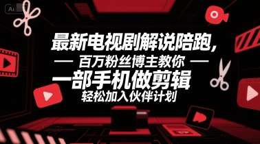 最新电视剧解说陪跑，百万粉丝博主教你一部手机做剪辑，轻松加入伙伴计划网赚项目-副业赚钱-互联网创业-资源整合-影视资源无忧云创