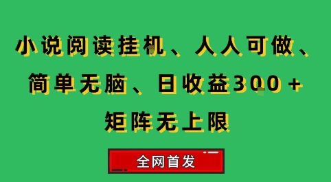 小说挂G阅读，人人可做，简单无脑，一天收益3张+矩阵无限上，全网首发【揭秘】网赚项目-副业赚钱-互联网创业-资源整合-影视资源无忧云创