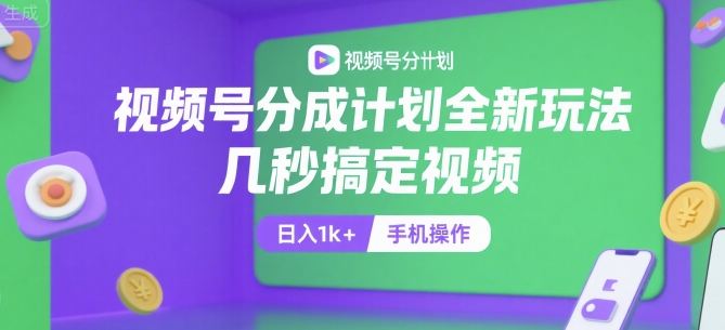视频号分成计划全新玩法，几秒搞定视频，日入1k+，手机操作网赚项目-副业赚钱-互联网创业-资源整合-影视资源无忧云创
