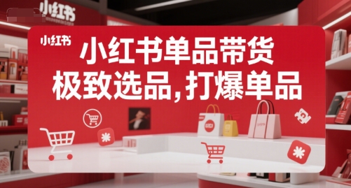 小红书单品带货，极致选品，打爆单品（更新）网赚项目-副业赚钱-互联网创业-资源整合-影视资源无忧云创