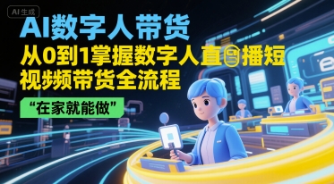 AI数字人带货，从0到1掌握数字人直播短视频带货全流程，在家就能做网赚项目-副业赚钱-互联网创业-资源整合-影视资源无忧云创