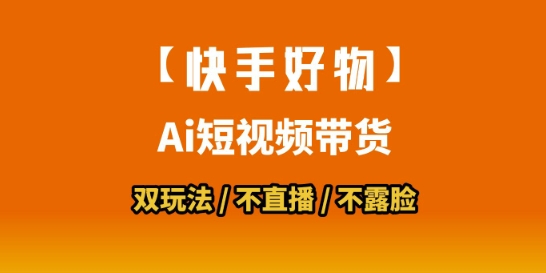 【快手好物】短视频带货，搬运拼接+数字人双玩法，操作简单，会玩手机就行网赚项目-副业赚钱-互联网创业-资源整合-影视资源无忧云创