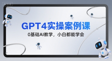 GPT4实操案例课，0基础AI教学，小白都能学会网赚项目-副业赚钱-互联网创业-资源整合-影视资源无忧云创