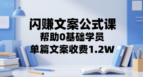 闪赚文案公式课，帮助0基础学员，单篇文案收费1.2W网赚项目-副业赚钱-互联网创业-资源整合-影视资源无忧云创