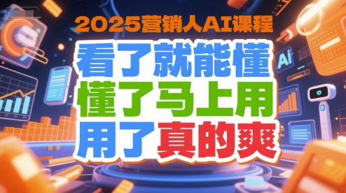 2025营销人AI课程，看了就能懂，懂了马上用，用了真的爽网赚项目-副业赚钱-互联网创业-资源整合-影视资源无忧云创