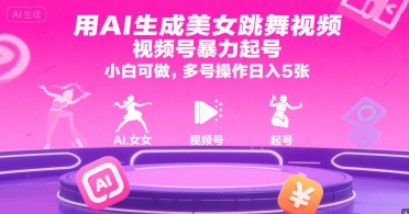 用AI生成美女跳舞视频，视频号暴力起号，小白可做，多号操作日入5张网赚项目-副业赚钱-互联网创业-资源整合-影视资源无忧云创
