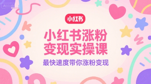 小红书涨粉变现实操课，最快速度带你涨粉变现网赚项目-副业赚钱-互联网创业-资源整合-影视资源无忧云创