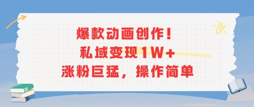 爆款动画创作！私域变现1W+涨粉巨猛，操作简单网赚项目-副业赚钱-互联网创业-资源整合-影视资源无忧云创