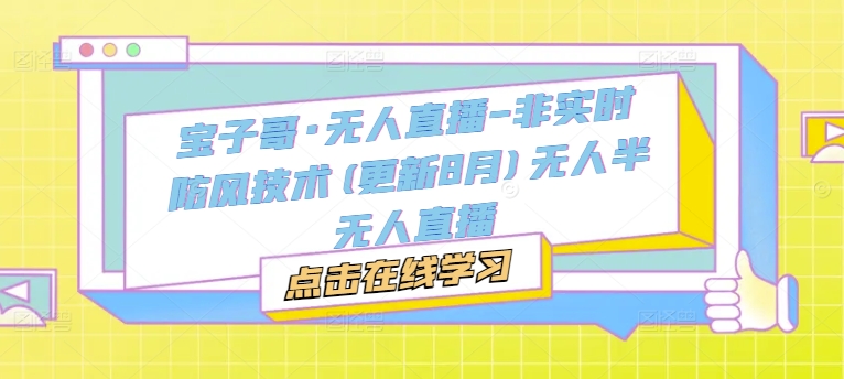 宝子哥·无人直播-非实时防风技术(更新25年7月)无人半无人直播网赚项目-副业赚钱-互联网创业-资源整合-影视资源无忧云创