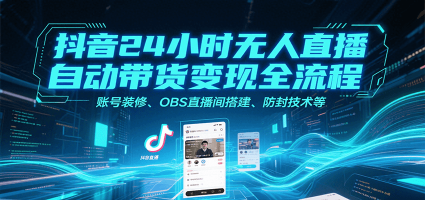 抖音24小时无人直播自动带货变现全流程，账号装修、OBS直播间搭建、防封技术等网赚项目-副业赚钱-互联网创业-资源整合-影视资源无忧云创