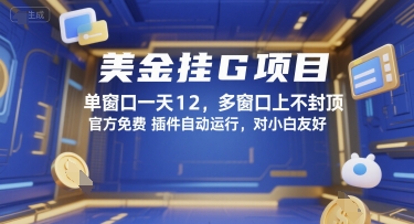 美金挂G项目，单窗口一天12，多窗口上不封顶，官方免费插件自动运行，对小白友好网赚项目-副业赚钱-互联网创业-资源整合-影视资源无忧云创