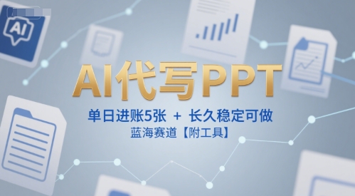 AI代写PPT，单日进账5张+，长久稳定可做，蓝海赛道【附工具】网赚项目-副业赚钱-互联网创业-资源整合-影视资源无忧云创