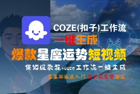 COZE(扣子)工作流一键生成爆款星座运势短视频，保姆级教程，零基础快速入门网赚项目-副业赚钱-互联网创业-资源整合-影视资源无忧云创
