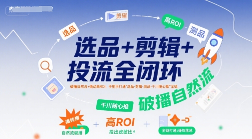 选品+剪辑+投流全闭环，破播自然流+撬动高ROI，手把手打通“选品-剪辑-测品-千川随心推”全链网赚项目-副业赚钱-互联网创业-资源整合-影视资源无忧云创