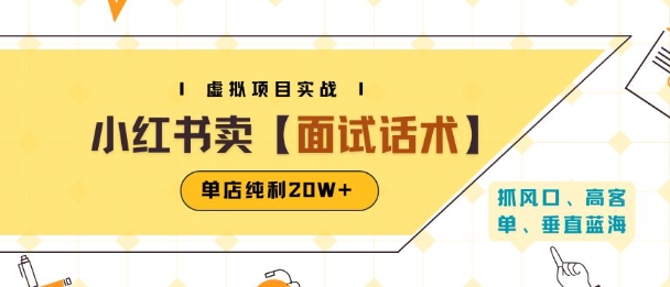小红书虚拟项目掘金，卖面试话术资料，单店纯利20W+(附爆款笔记制作方法)网赚项目-副业赚钱-互联网创业-资源整合-影视资源无忧云创