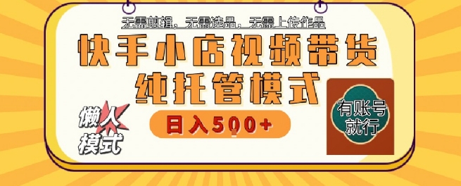 快手小店托管代运营，无需剪辑，无需选品，无需上传作品，全程无需操作，轻松月入5k+【揭秘】网赚项目-副业赚钱-互联网创业-资源整合-影视资源无忧云创