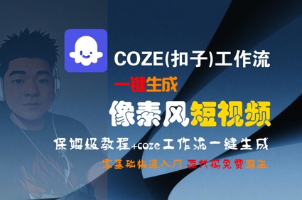 COZE(扣子)工作流一键生成像素风短视频，保姆级教程，零基础快速入门网赚项目-副业赚钱-互联网创业-资源整合-影视资源无忧云创