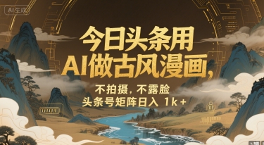 今日头条用AI做古风漫画，不拍摄，不露脸，头条号矩阵日入1k+网赚项目-副业赚钱-互联网创业-资源整合-影视资源无忧云创