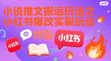小说推文搬运玩法之小红书，小红书爆改实长炸裂玩法网赚项目-副业赚钱-互联网创业-资源整合-影视资源无忧云创