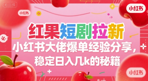 红果短剧拉新小红书大佬爆单经验分享，稳定日入几k的秘籍网赚项目-副业赚钱-互联网创业-资源整合-影视资源无忧云创