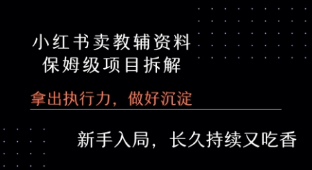 小红书卖小学教辅资料 保姆级项目拆解 1次课程彻底讲清楚!网赚项目-副业赚钱-互联网创业-资源整合-影视资源无忧云创