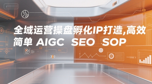 全域运营操盘孵化IP打造，高效 简单 AIGC SEO SOP网赚项目-副业赚钱-互联网创业-资源整合-影视资源无忧云创