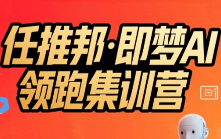 任推邦·即梦AI领跑集训营，低粉号冷启动，单条视频变现1.2W实操网赚项目-副业赚钱-互联网创业-资源整合-影视资源无忧云创