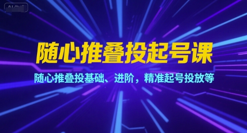 随心推叠投起号课，随心推叠投基础、进阶，精准起号投放等网赚项目-副业赚钱-互联网创业-资源整合-影视资源无忧云创