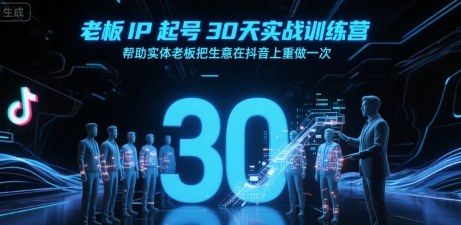老板IP起号30天实战训练营，帮助实体老板把生意在抖音上重做一次网赚项目-副业赚钱-互联网创业-资源整合-影视资源无忧云创