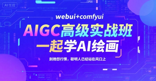 AIGC高级实战班，webui+comfyui，一起学AI绘画，别抱怨行情，聪明人已经站在风口上网赚项目-副业赚钱-互联网创业-资源整合-影视资源无忧云创