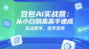 豆包Ai实战营：从小白到高手速成，实战跟学，现学现用网赚项目-副业赚钱-互联网创业-资源整合-影视资源无忧云创