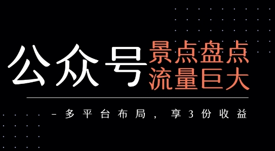 公众号流量主-景点盘点 流量巨大 多平台布局享3份收益网赚项目-副业赚钱-互联网创业-资源整合-影视资源无忧云创