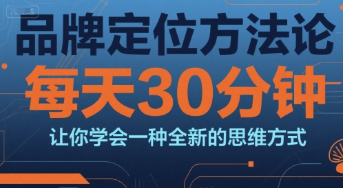 品牌定位方法论，每天30钟分让你学会一种全新的思维方式网赚项目-副业赚钱-互联网创业-资源整合-影视资源无忧云创