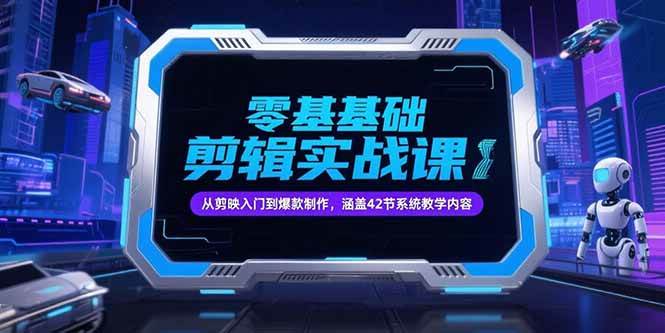 零基础抖音剪辑实战课，从剪映入门到爆款制作，涵盖42节系统教学内容网赚项目-副业赚钱-互联网创业-资源整合-影视资源无忧云创