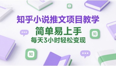 知乎小说推文项目教学，简单易上手，每天3小时轻松变现网赚项目-副业赚钱-互联网创业-资源整合-影视资源无忧云创