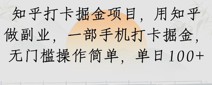 知乎打卡掘金项目，用知乎做副业，一部手机打卡掘金，无门槛操作简单，单日100+网赚项目-副业赚钱-互联网创业-资源整合-影视资源无忧云创