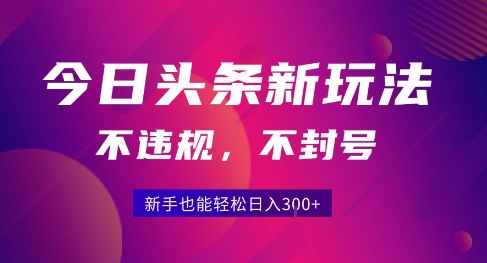 2025今日头条原创玩法5.0，不违规不封号，零门槛新手跟着做也能日入3张+网赚项目-副业赚钱-互联网创业-资源整合-影视资源无忧云创