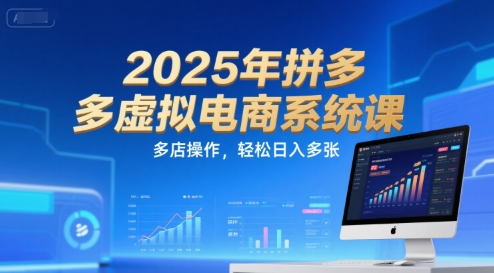 2025年拼多多虚拟电商系统课，多店操作，轻松日入多张网赚项目-副业赚钱-互联网创业-资源整合-影视资源无忧云创