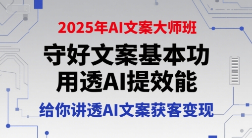2025年AI文案大师班，守好文案基本功，用透AI提效能，给你讲透AI文案获客变现网赚项目-副业赚钱-互联网创业-资源整合-影视资源无忧云创