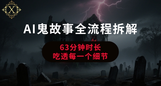AI鬼故事从0到1全流程拆解，非常详细，全是干货网赚项目-副业赚钱-互联网创业-资源整合-影视资源无忧云创
