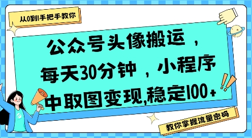 公众号头像搬运，每天30分钟，小程序中取图变现稳定100+网赚项目-副业赚钱-互联网创业-资源整合-影视资源无忧云创