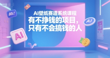 AI壁纸赛道系统课程，有不挣钱的项目，只有不会搞钱的人网赚项目-副业赚钱-互联网创业-资源整合-影视资源无忧云创