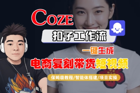 Coze扣子工作流一键生成电商复刻带货短视频，保姆级教程-智能体搭建-项目实操网赚项目-副业赚钱-互联网创业-资源整合-影视资源无忧云创