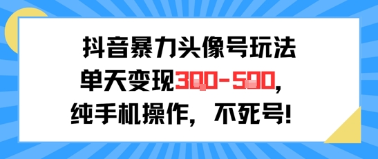 抖音暴力头像号玩法，单天变现3-5张纯手机操作，小白也能行网赚项目-副业赚钱-互联网创业-资源整合-影视资源无忧云创