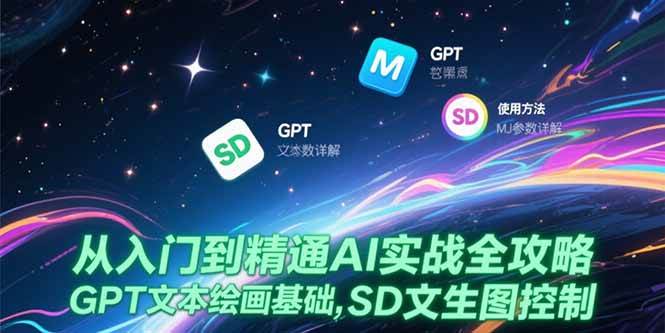 从入门到精通AI实战全攻略，GPT文本绘画基础，MJ参数详解，SD文生图控制网赚项目-副业赚钱-互联网创业-资源整合-影视资源无忧云创