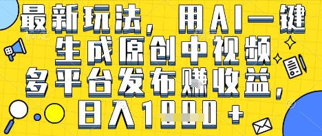 最新玩法，用AI一键生成原创中视频多平台发布挣收益，抖音快手视频号都可以，日入1k+【揭秘】网赚项目-副业赚钱-互联网创业-资源整合-影视资源无忧云创