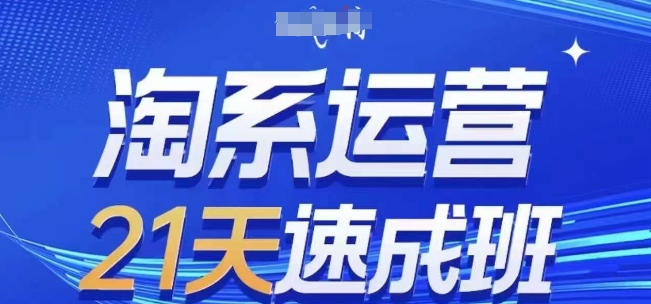 淘系运营21天速成班(更新25年7月)，0基础轻松搞定淘系运营，不做假把式网赚项目-副业赚钱-互联网创业-资源整合-影视资源无忧云创