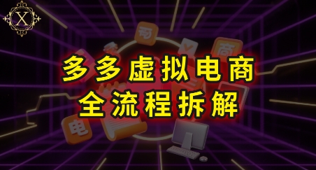 拼多多虚拟电商全流程拆解，深度学习每一个环节，看完即可上手实操网赚项目-副业赚钱-互联网创业-资源整合-影视资源无忧云创